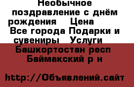 Необычное поздравление с днём рождения. › Цена ­ 200 - Все города Подарки и сувениры » Услуги   . Башкортостан респ.,Баймакский р-н